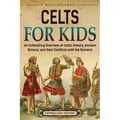 Celts for Kids: An Enthralling Overview of Celtic History, Ancient Britons, and Their Conflicts with the Romans - Paperback