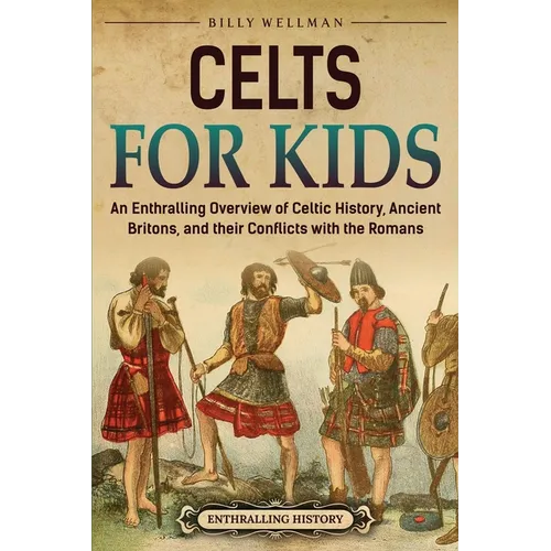 Celts for Kids: An Enthralling Overview of Celtic History, Ancient Britons, and Their Conflicts with the Romans - Paperback