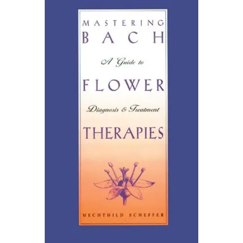 Mastering Bach Flower Therapies: A Guide to Diagnosis and Treatment - Paperback