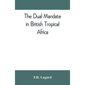 The dual mandate in British tropical Africa - Paperback
