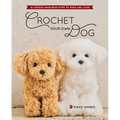 Crochet Your Own Dog: 14 Lifesize Amigurumi Pups to Make & Love! - Paperback