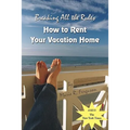Breaking all the Rules: How to Rent Your Vacation Home: A New, Innovative Rent by Owner Tool for Preparing, Managing, Screening, Pricing, Adve - Paperback