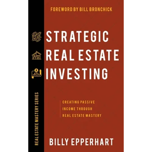 Strategic Real Estate Investing: Creating Passive Income Through Real Estate Mastery - Hardcover