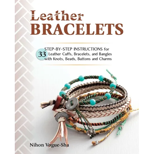 Leather Bracelets: Step-By-Step Instructions for 33 Leather Cuffs, Bracelets and Bangles with Knots, Beads, Buttons and Charms - Paperback