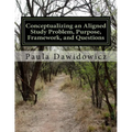 Conceptualizing an Aligned Study Problem, Purpose, Framework, and Questions - Paperback