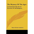 The Mystery Of The Ages: Contained In The Secret Doctrine Of All Religions - Hardcover