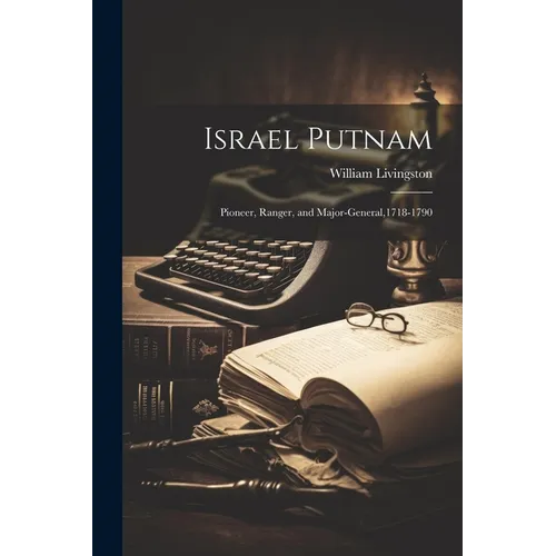 Israel Putnam; Pioneer, Ranger, and Major-general,1718-1790 - Paperback