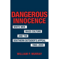 Dangerous Innocence: White Men, Mass Culture, and the Southern Outsider's Appeal, 1960-2020 - Hardcover