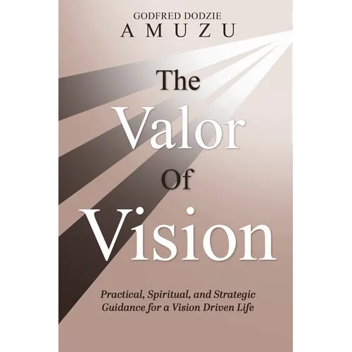 The Valor of Vision: Practical, Spiritual, and Strategic Guidance for a Vision Driven Life - Paperback
