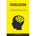 Visualization: Ultimate Workbook to Master the Game of Creative Mindfulness Meditation Techniques and Achieve Infinite Success Through Self Affirmatio - Paperback