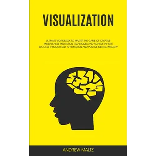 Visualization: Ultimate Workbook to Master the Game of Creative Mindfulness Meditation Techniques and Achieve Infinite Success Through Self Affirmatio - Paperback