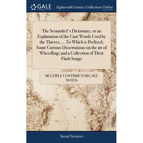 The Scoundrel's Dictionary, or an Explanation of the Cant Words Used by the Thieves, ... To Which is Prefixed, Some Curious Dissertations on the art o - Hardcover