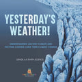 Yesterday's Weather! Understanding Ancient Climate and Factors Causing Long Term Climate Change Grade 6-8 Earth Science - Paperback