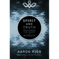 Spirit and Truth: Reclaiming the Heart of Worship - Paperback