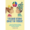 Teach Kids How to Think: 7 Secrets for Raising Intelligent Children With a Strong Mentality and Positive Mindset - Paperback