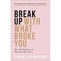 Break Up with What Broke You: How God Redeems and Rewrites Your Story - Paperback