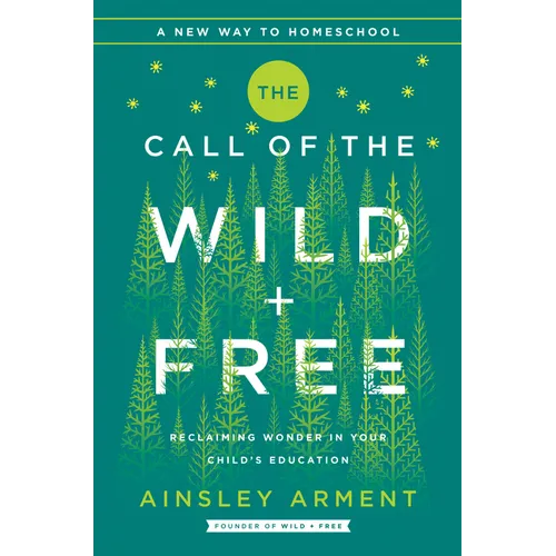 The Call of the Wild and Free: Reclaiming the Wonder in Your Child's Education, a New Way to Homeschool - Hardcover