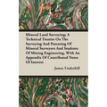 Mineral Land Surveying; A Technical Treatise On The Surveying And Patenting Of Mineral Surveyors And Students Of Mining Engineering, With An Appendix - Paperback