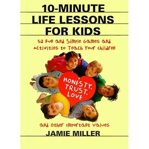 10-Minute Life Lessons for Kids: 52 Fun and Simple Games and Activities to Teach Your Child Honesty, Trust, Love, and Other Important Values - Paperback