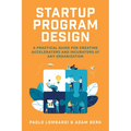 Startup Program Design: A Practical Guide for Creating Accelerators and Incubators at Any Organization - Hardcover