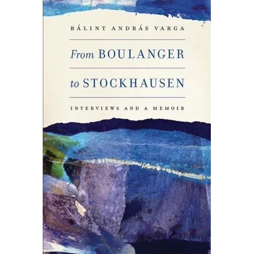 From Boulanger to Stockhausen: Interviews and a Memoir - Hardcover