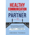 Healthy Communication with Your Partner: Discover the Benefits of Communicating With Emotional Intelligence, Empathy, and Effective Listening Skills t - Paperback