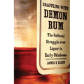 Grappling with Demon Rum: The Cultural Struggle Over Liquor in Early Oklahoma - Hardcover