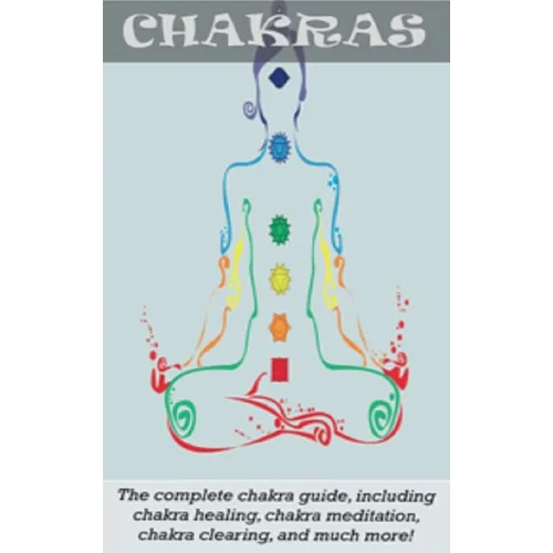 Chakras: The Complete Chakra Guide, Including Chakra Healing, Chakra Meditation, Chakra Clearing and Much More! - Hardcover
