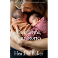 Our Births, Our Stories Volume 3: Inspirational Birthing From Communities Around The World - Paperback