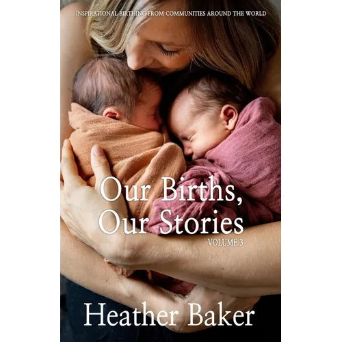 Our Births, Our Stories Volume 3: Inspirational Birthing From Communities Around The World - Paperback