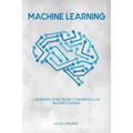 Machine Learning: a Beginners Guide to the Fundamentals of Machine Learning - Paperback