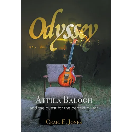 Odyssey: Attila Balogh and the Quest for the Perfect Guitar - Hardcover