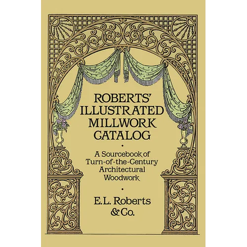 Roberts' Illustrated Millwork Catalog: A Sourcebook of Turn-Of-The-Century Architectural Woodwork - Paperback
