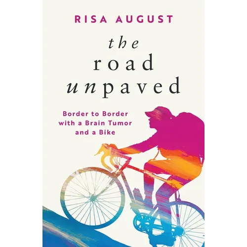 The Road Unpaved: Border to Border with a Brain Tumor and a Bike - Paperback