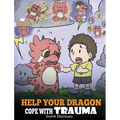 Help Your Dragon Cope with Trauma: A Cute Children Story to Help Kids Understand and Overcome Traumatic Events. - Hardcover