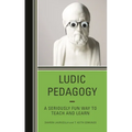 Ludic Pedagogy: A Seriously Fun Way to Teach and Learn - Hardcover