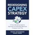 Redesigning Capex Strategy: A Groundbreaking Systems Approach to Sustainably Maximize Company Cash Flow - Hardcover