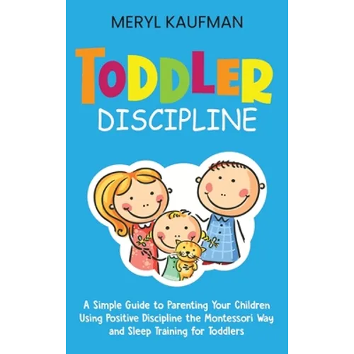 Toddler Discipline: A Simple Guide to Parenting Your Children Using Positive Discipline the Montessori Way and Sleep Training for Toddlers - Hardcover