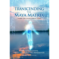Transcending the Maya Matrix: Using the Seven simple Steps: Our Innate Guide to Co-Creation & Self-Realization - Paperback