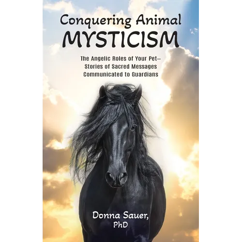 Conquering Animal Mysticism: The Angelic Roles of Your Pet-Stories of Sacred Messages Communicated to Guardians - Paperback