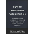How To Anesthetize With Hypnosis: An Ericksonian Approach To Numbing Physiological and Mental Pain With Hypnosis - Paperback