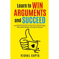 Learn to Win Arguments and Succeed: 20 Powerful Techniques to Never Lose an Argument again, with Real Life Examples. A Life Skill for Everyone. - Paperback