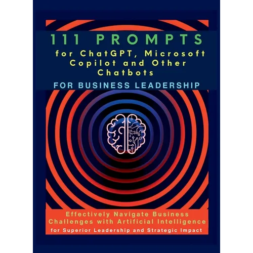 111 Prompts for ChatGPT, Microsoft Copilot and Other Chatbots for Business Leadership: Effectively Navigate Business Challenges with Artificial Intell - Hardcover
