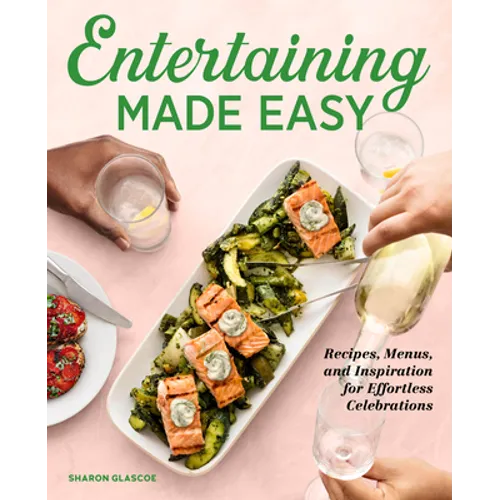 Entertaining Made Easy: Recipes, Menus, and Inspiration for Effortless Celebrations - Paperback