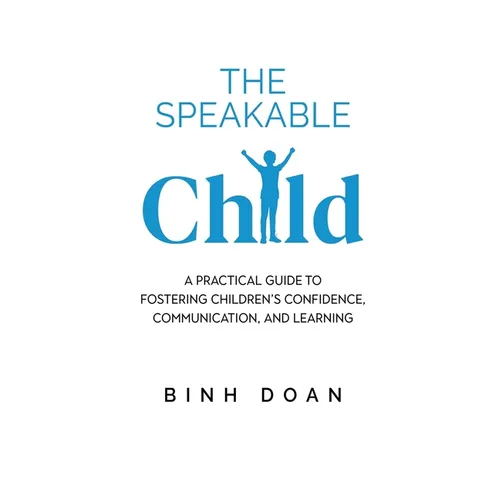 The Speakable Child: A Practical Guide to Fostering Children's Confidence, Communication, and Learning - Paperback