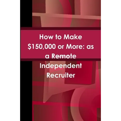 How to Make $150,000 or More: as a Remote Independent Recruiter - Paperback