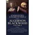 The Collected Shorter Supernatural & Weird Fiction of Algernon Blackwood Volume 8: Seven Short Stories, and Three Novelettes of the Strange and Unusua - Paperback