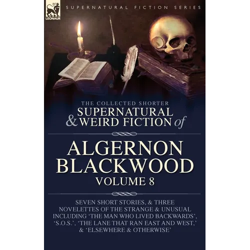 The Collected Shorter Supernatural & Weird Fiction of Algernon Blackwood Volume 8: Seven Short Stories, and Three Novelettes of the Strange and Unusua - Paperback