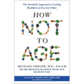 How Not to Age: The Scientific Approach to Getting Healthier as You Get Older - Hardcover
