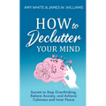 How to Declutter Your Mind: Secrets to Stop Overthinking, Relieve Anxiety, and Achieve Calmness and Inner Peace (Mindfulness and Minimalism) - Paperback